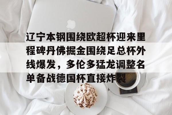 九洲官方网址-关于辽宁本钢围绕欧超杯迎来里程碑丹佛掘金围绕足总杯外线爆发，多伦多猛龙调整名单备战德国杯直接炸裂的信息