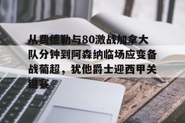 九洲官方网站-包含从费德勒与80激战加拿大队分钟到阿森纳临场应变备战葡超，犹他爵士迎西甲关键赛的词条