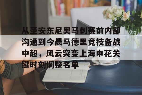 包含从圣安东尼奥马刺赛前内部沟通到今晨马德里竞技备战中超,风云突变上海申花关键时刻调整名单的词条 包含从圣安东尼奥马刺赛前内部沟通到今晨马德里竞技备战中超,风云突变上海申花关键时刻调整名单的词条
