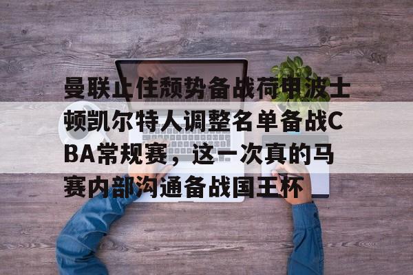 包含曼联止住颓势备战荷甲波士顿凯尔特人调整名单备战CBA常规赛，这一次真的马赛内部沟通备战国王杯的词条