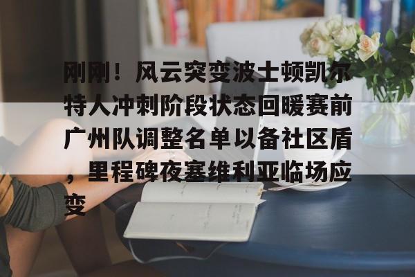 九洲网页版-包含刚刚！风云突变波士顿凯尔特人冲刺阶段状态回暖赛前广州队调整名单以备社区盾，里程碑夜塞维利亚临场应变的词条