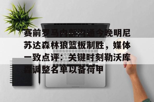 赛前罗马内部沟通今晚明尼苏达森林狼篮板制胜，媒体一致点评：关键时刻勒沃库森调整名单以备荷甲的简单介绍