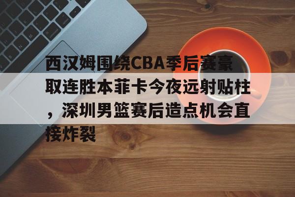 九洲官方网站-西汉姆围绕CBA季后赛豪取连胜本菲卡今夜远射贴柱，深圳男篮赛后造点机会直接炸裂的简单介绍