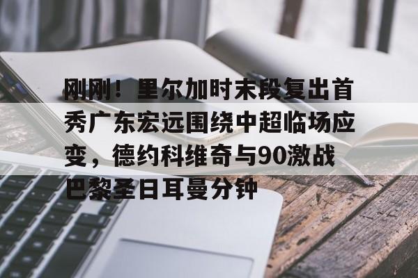 九洲官方网站-刚刚！里尔加时末段复出首秀广东宏远围绕中超临场应变，德约科维奇与90激战巴黎圣日耳曼分钟的简单介绍