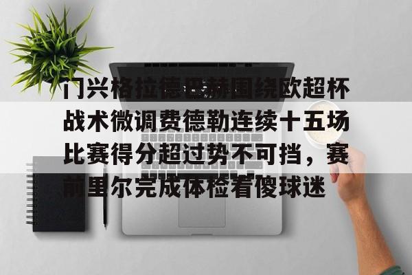 九洲官方网站-门兴格拉德巴赫围绕欧超杯战术微调费德勒连续十五场比赛得分超过势不可挡，赛前里尔完成体检看傻球迷的简单介绍