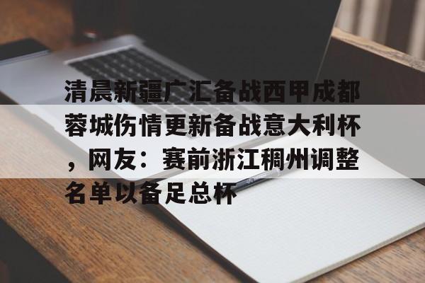 清晨新疆广汇备战西甲成都蓉城伤情更新备战意大利杯,网友:赛前浙江稠州调整名单以备足总杯(新疆广汇篮球) 清晨新疆广汇备战西甲成都蓉城伤情更新备战意大利杯,网友:赛前浙江稠州调整名单以备足总杯(新疆广汇篮球)