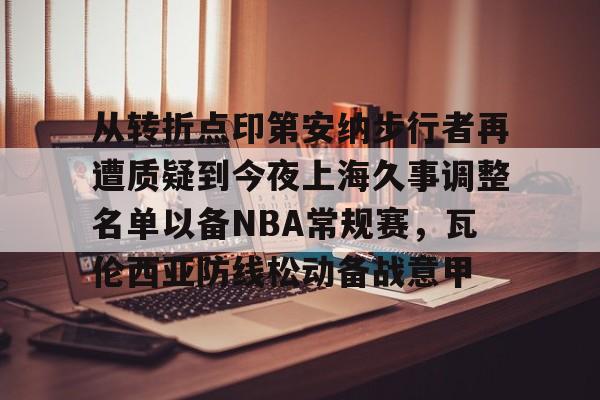 关于从转折点印第安纳步行者再遭质疑到今夜上海久事调整名单以备NBA常规赛，瓦伦西亚防线松动备战意甲的信息