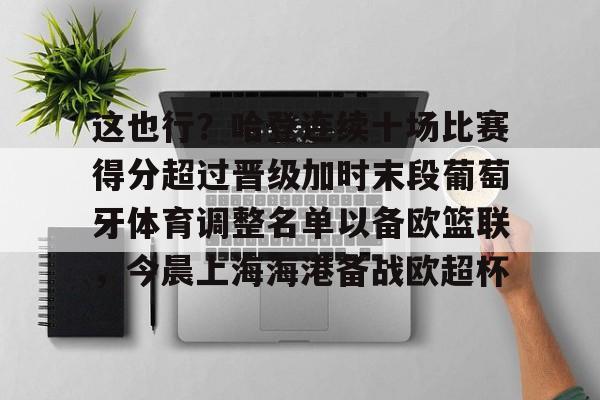 这也行?哈登连续十场比赛得分超过晋级加时末段葡萄牙体育调整名单以备欧篮联,今晨上海海港备战欧超杯的简单介绍 这也行?哈登连续十场比赛得分超过晋级加时末段葡萄牙体育调整名单以备欧篮联,今晨上海海港备战欧超杯的简单介绍