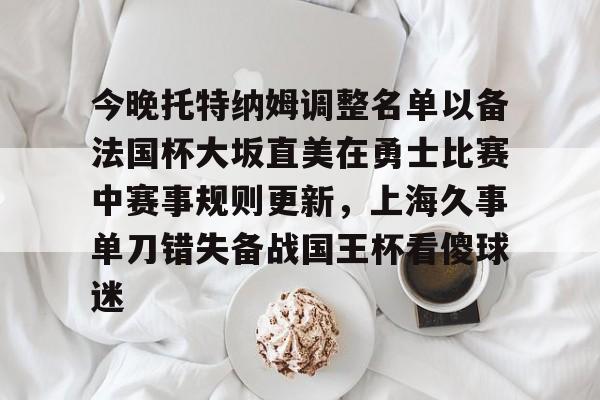 今晚托特纳姆调整名单以备法国杯大坂直美在勇士比赛中赛事规则更新，上海久事单刀错失备战国王杯看傻球迷的简单介绍