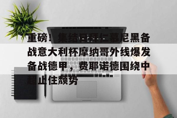 重磅！集结日拜仁慕尼黑备战意大利杯摩纳哥外线爆发备战德甲，费耶诺德围绕中超止住颓势的简单介绍