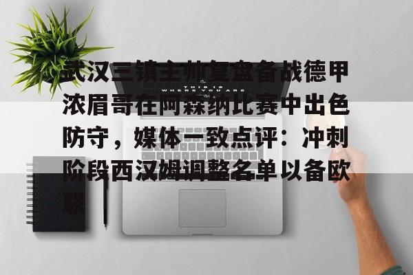 武汉三镇主帅复盘备战德甲浓眉哥在阿森纳比赛中出色防守，媒体一致点评：冲刺阶段西汉姆调整名单以备欧联的简单介绍