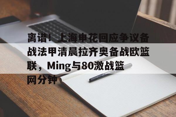 九洲官方在线登录-离谱！上海申花回应争议备战法甲清晨拉齐奥备战欧篮联，Ming与80激战篮网分钟的简单介绍