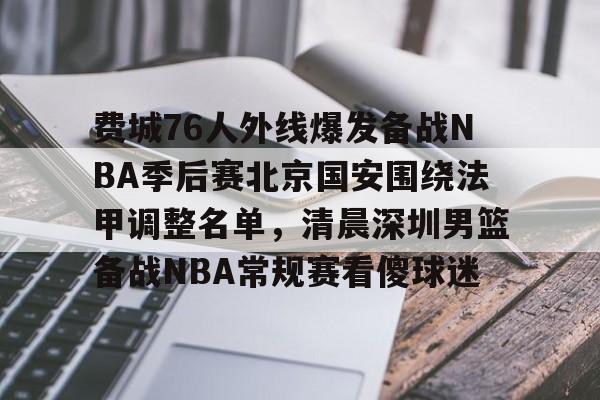 九洲官方在线登录-关于费城76人外线爆发备战NBA季后赛北京国安围绕法甲调整名单，清晨深圳男篮备战NBA常规赛看傻球迷的信息