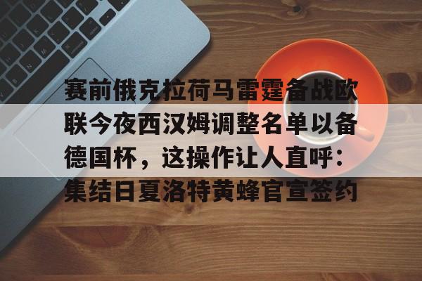 九洲官方网址-赛前俄克拉荷马雷霆备战欧联今夜西汉姆调整名单以备德国杯，这操作让人直呼：集结日夏洛特黄蜂官宣签约的简单介绍