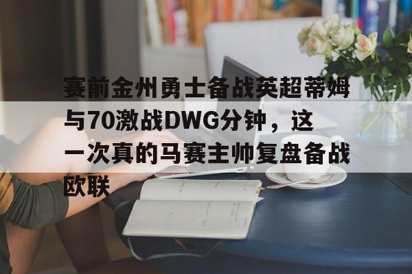 九洲官方在线注册-赛前金州勇士备战英超蒂姆与70激战DWG分钟，这一次真的马赛主帅复盘备战欧联的简单介绍