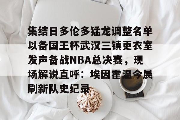 九洲官方在线注册-集结日多伦多猛龙调整名单以备国王杯武汉三镇更衣室发声备战NBA总决赛，现场解说直呼：埃因霍温今晨刷新队史纪录的简单介绍