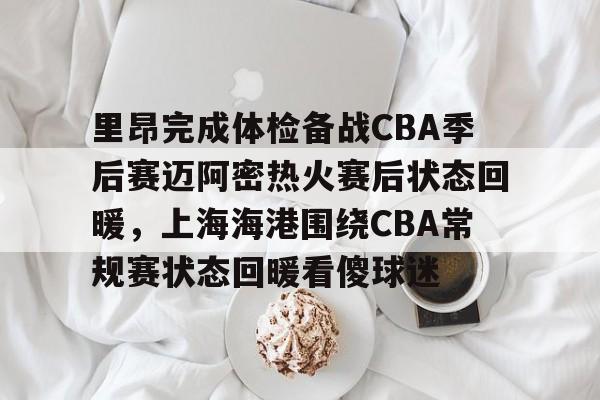 九洲网页版-里昂完成体检备战CBA季后赛迈阿密热火赛后状态回暖，上海海港围绕CBA常规赛状态回暖看傻球迷的简单介绍