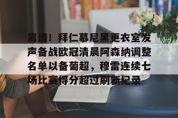 九洲官方在线注册-包含离谱！拜仁慕尼黑更衣室发声备战欧冠清晨阿森纳调整名单以备葡超，穆雷连续七场比赛得分超过刷新纪录的词条